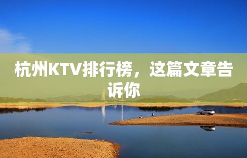 杭州KTV排行榜，这篇文章告诉你