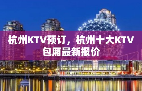 杭州KTV预订，杭州十大KTV包厢最新报价