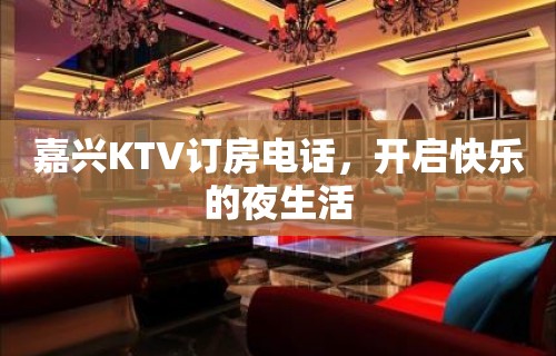 嘉兴KTV订房电话，开启快乐的夜生活