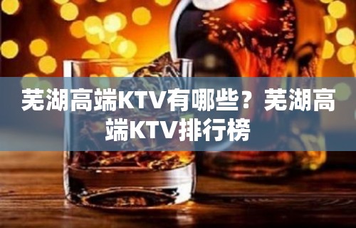 芜湖高端KTV有哪些？芜湖高端KTV排行榜