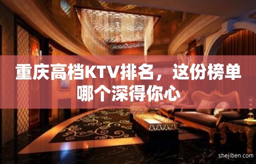 重庆高档KTV排名，这份榜单哪个深得你心