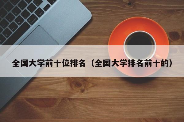 全国大学前十位排名（全国大学排名前十的）