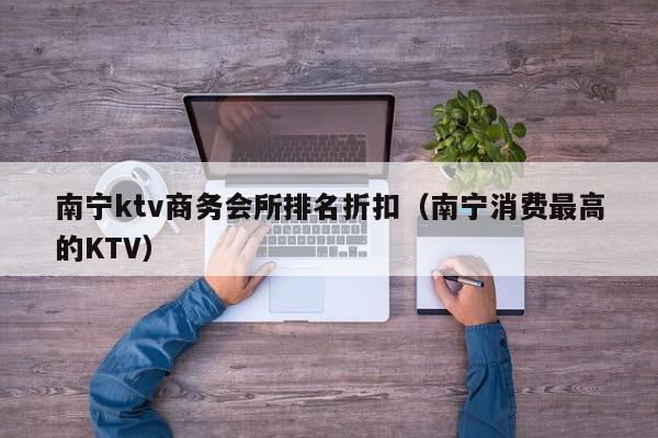 南宁ktv商务会所排名折扣（南宁消费最高的KTV）