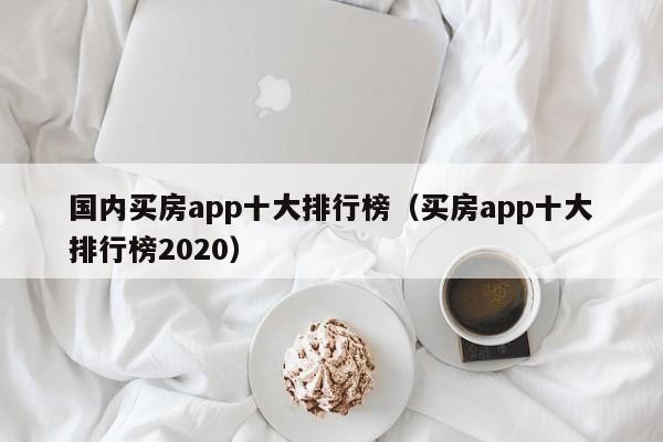 国内买房app十大排行榜（买房app十大排行榜2022）