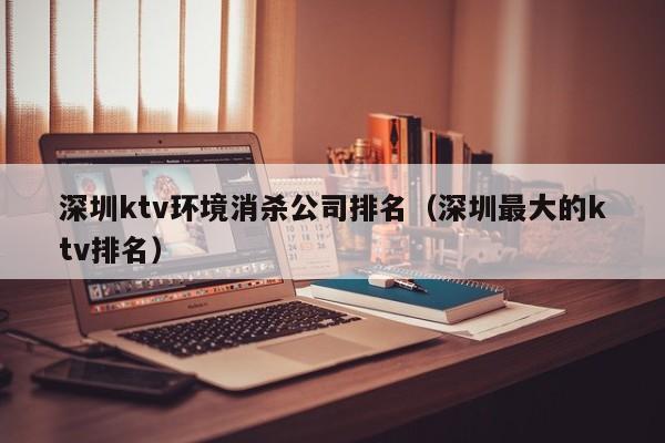 深圳ktv环境消杀公司排名（深圳最大的ktv排名）