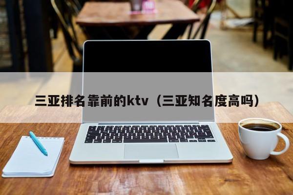 三亚排名靠前的ktv（三亚知名度高吗）