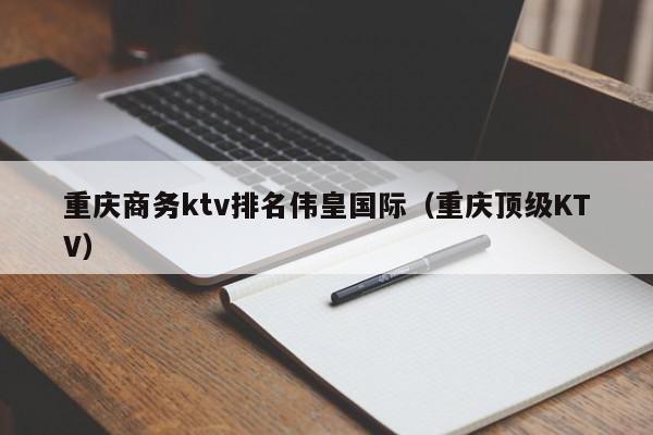 重庆商务ktv排名伟皇国际（重庆顶级KTV）