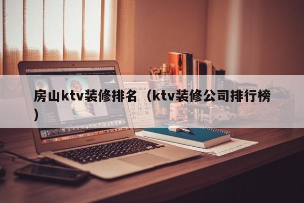 房山ktv装修排名（ktv装修公司排行榜）