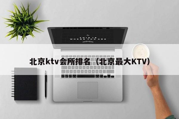 北京ktv会所排名（北京最大KTV）