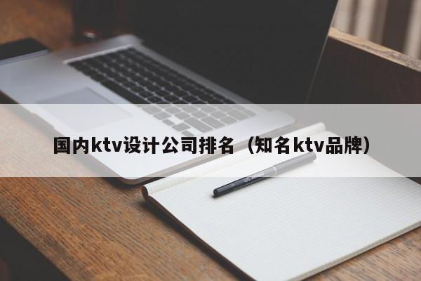 国内ktv设计公司排名（知名ktv品牌）