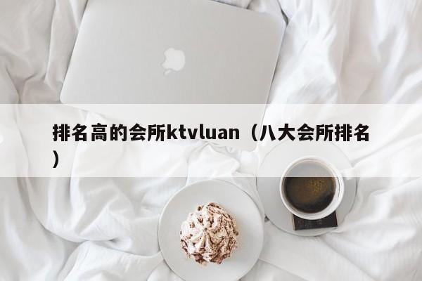 排名高的会所ktvluan（八大会所排名）