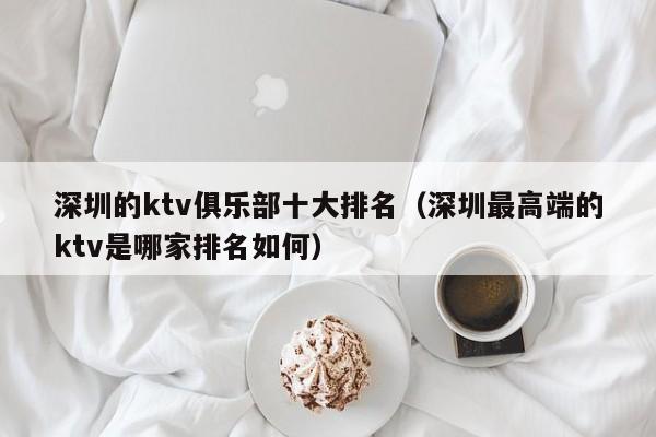 深圳的ktv俱乐部十大排名（深圳最高端的ktv是哪家排名如何）