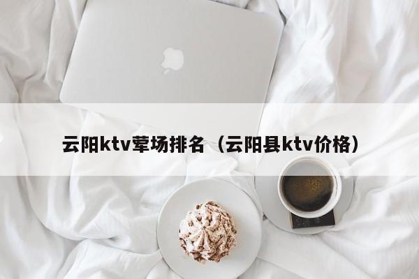 云阳ktv荤场排名（云阳县ktv价格）