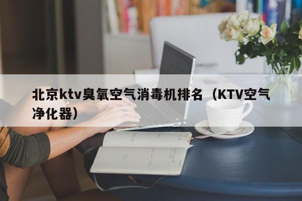 北京ktv臭氧空气消毒机排名（KTV空气净化器）