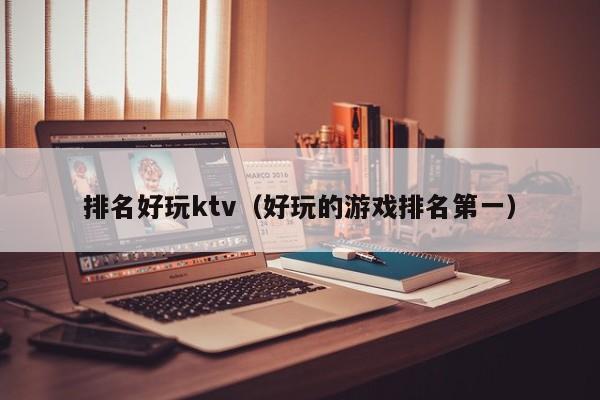 排名好玩ktv（好玩的游戏排名第一）