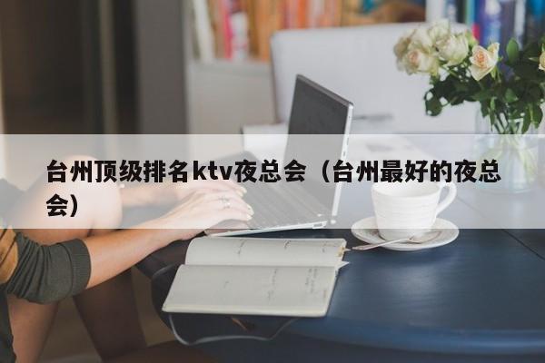 台州顶级排名ktv夜总会（台州最好的夜总会）