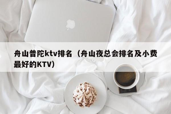 舟山普陀ktv排名（舟山夜总会排名及小费最好的KTV）