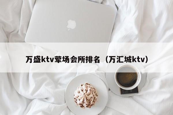 万盛ktv荤场会所排名（万汇城ktv）