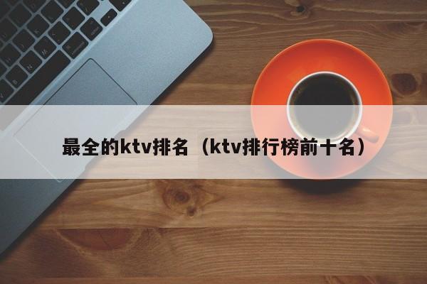 最全的ktv排名（ktv排行榜前十名）