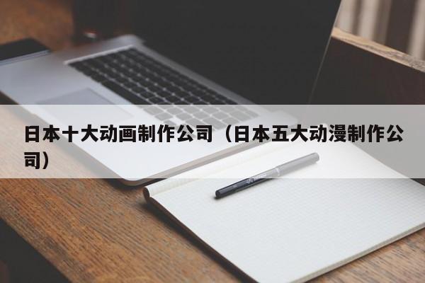 日本十大动画制作公司（日本五大动漫制作公司）