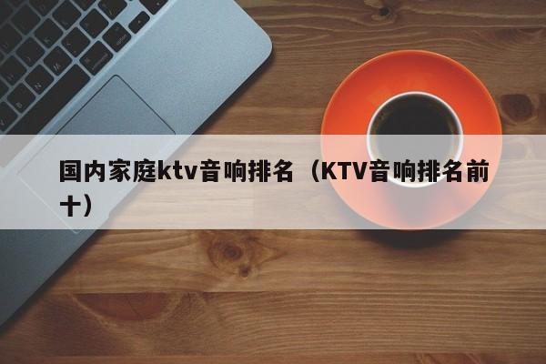 国内家庭ktv音响排名（KTV音响排名前十）