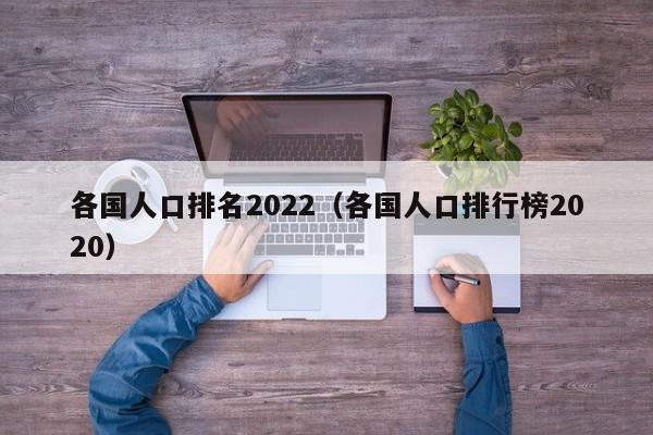 各国人口排名2022（各国人口排行榜2022）