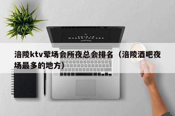 涪陵ktv荤场会所夜总会排名（涪陵酒吧夜场最多的地方）