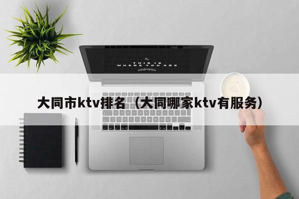 大同市ktv排名（大同哪家ktv有服务）