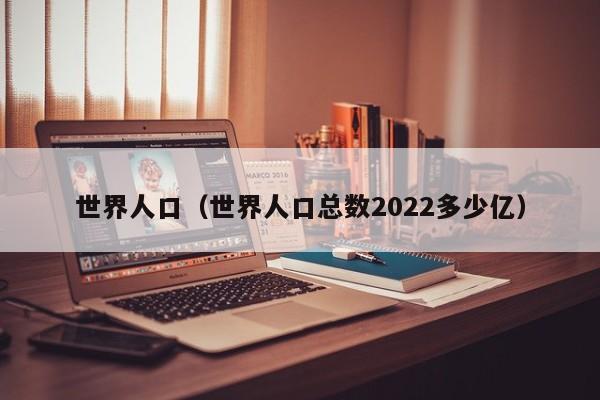 世界人口（世界人口总数2022多少亿）