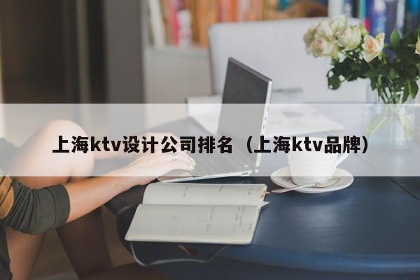 上海ktv设计公司排名（上海ktv品牌）