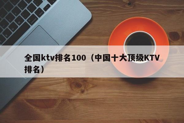 全国ktv排名100（中国十大顶级KTV排名）