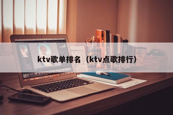 ktv歌单排名（ktv点歌排行）