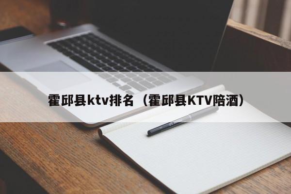 霍邱县ktv排名（霍邱县KTV陪酒喝）