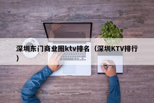 深圳东门商业圈ktv排名（深圳KTV排行）