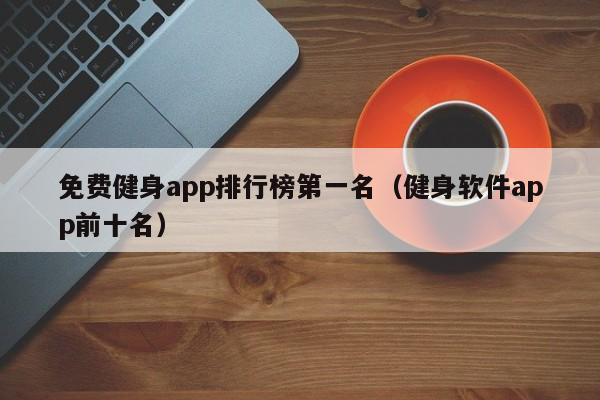 免费健身app排行榜第一名（健身软件app前十名）