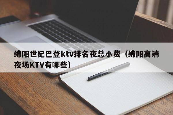 绵阳世纪巴登ktv排名夜总小费（绵阳高端夜场KTV有哪些）