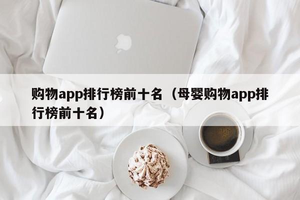 购物app排行榜前十名（母婴购物app排行榜前十名）