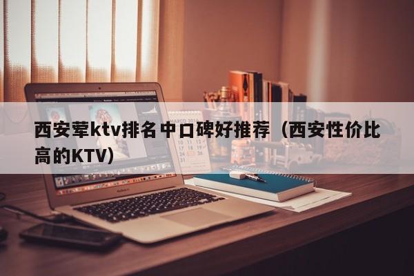 西安荤ktv排名中口碑好推荐（西安性价比高的KTV）