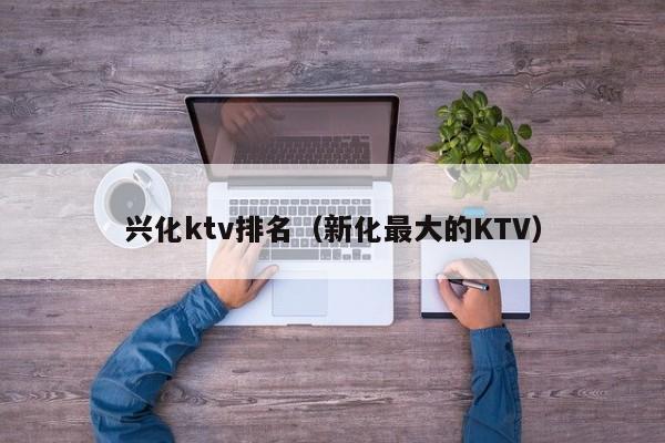 兴化ktv排名（新化最大的KTV）