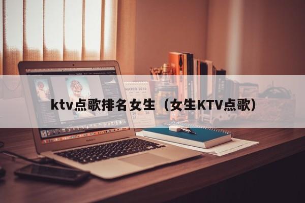 ktv点歌排名女生（女生KTV点歌）