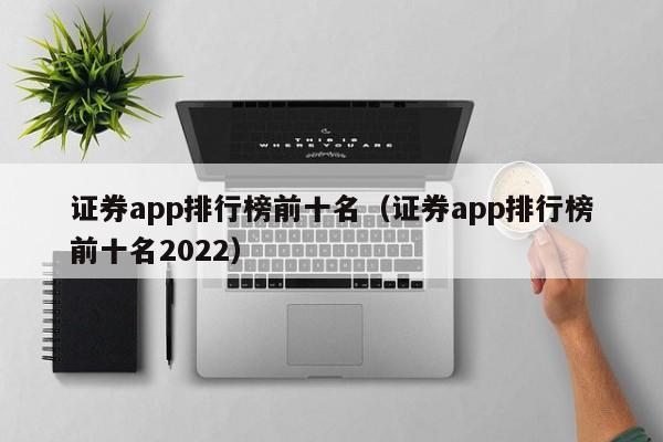 证券app排行榜前十名（证券app排行榜前十名2022）