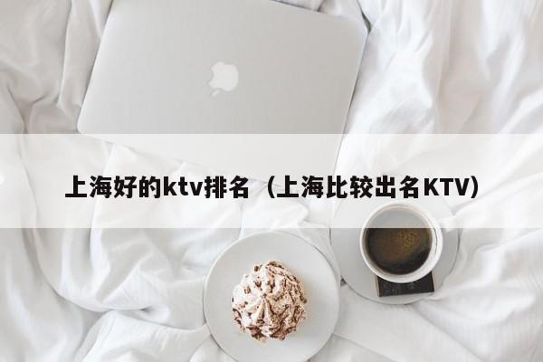 上海好的ktv排名（上海比较出名KTV）