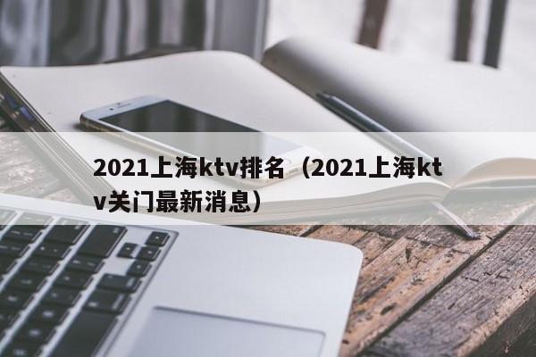 2022上海ktv排名（2022上海ktv关门最新消息）