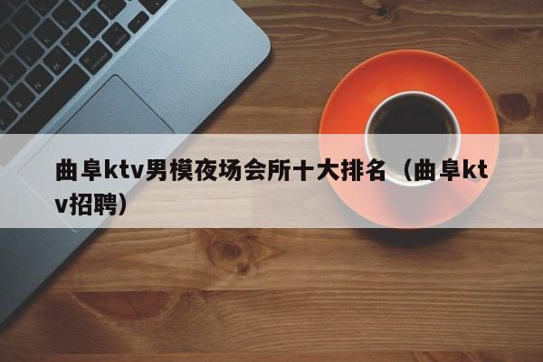 曲阜ktv男模夜场会所十大排名（曲阜ktv招聘）