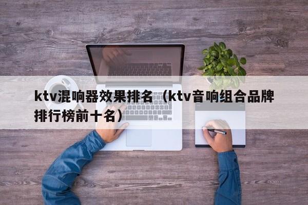 ktv混响器效果排名（ktv音响组合品牌排行榜前十名）