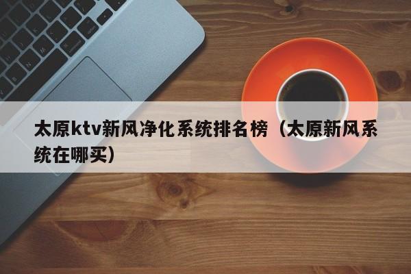 太原ktv新风净化系统排名榜（太原新风系统在哪买）