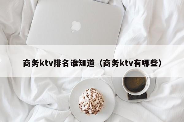 商务ktv排名谁知道（商务ktv有哪些）