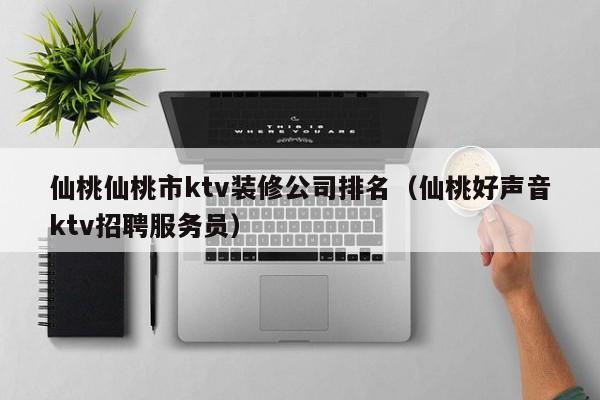 仙桃仙桃市ktv装修公司排名（仙桃好声音ktv招聘服务员）