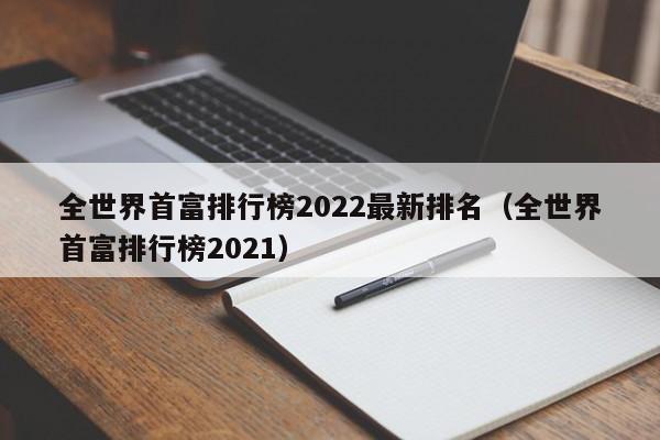 全世界首富排行榜2022最新排名（全世界首富排行榜2022）