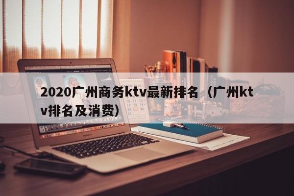 2022广州商务ktv最新排名（广州ktv排名及消费）